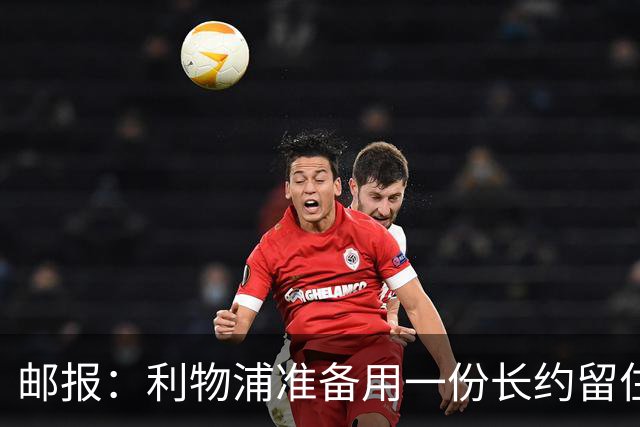 邮报：利物浦准备用一份长约留住恩古莫哈，无意将他出售